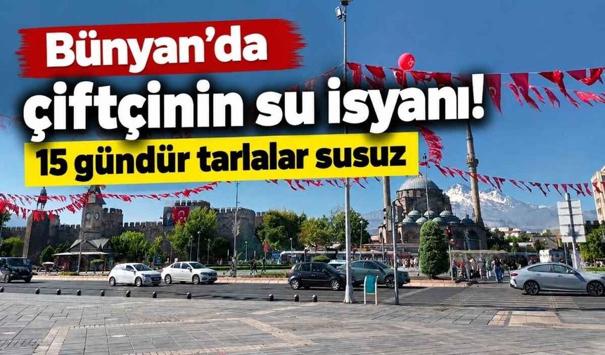 Bünyan’da çiftçinin su isyanı! 15 gündür tarlalar susuz