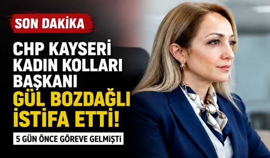CHP Kayseri Kadın Kolları Başkanı Gül Bozdağlı istifa etti: 5 gün önce göreve gelmişti