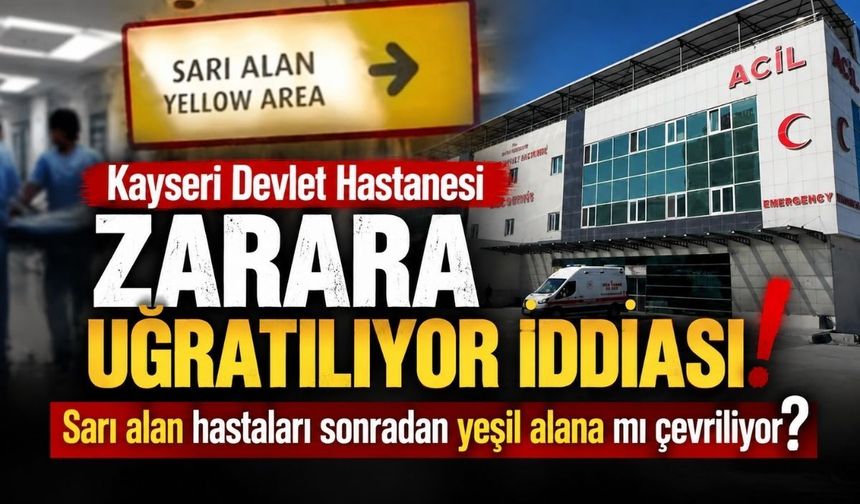 Kayseri Devlet Hastanesi zarara uğratılıyor iddiası: Sarı alan hastaları sonradan yeşil alana mı çevriliyor?