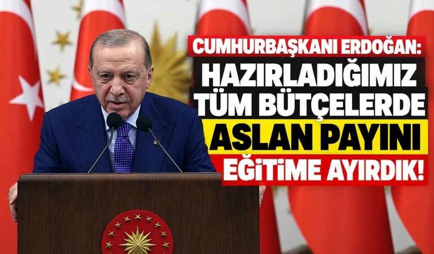 Cumhurbaşkanı Erdoğan: Hazırladığımız tüm bütçelerde aslan payını eğitime ayırdık!