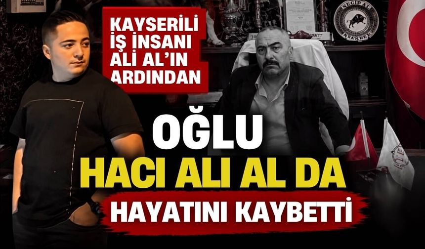 Kayserili iş insanı Ali Al’ın ardından oğlu Hacı Ali Al da hayatını kaybetti