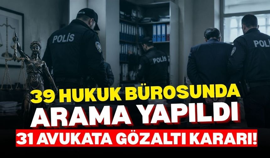 39 hukuk bürosunda arama yapıldı: 31 avukata gözaltı kararı!