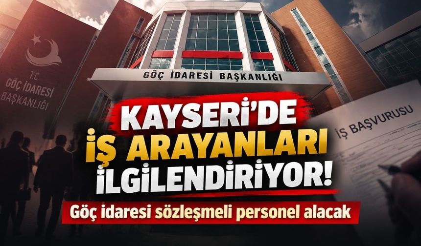 Kayseri’de iş arayanları ilgilendiriyor! Göç İdaresi sözleşmeli personel alacak