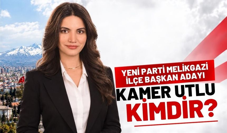 Yeni Parti Melikgazi İlçe Başkan Adayı Kamer Utlu kimdir?