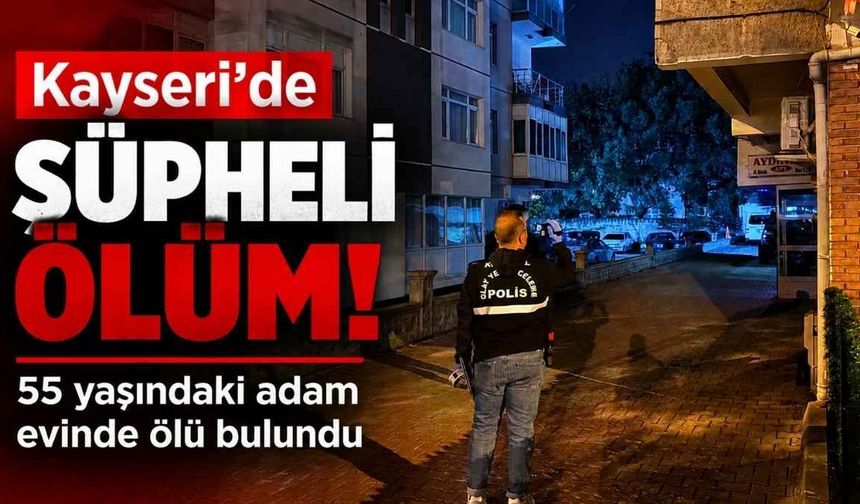 Kayseri’de 55 yaşındaki adam evinde ölü bulundu