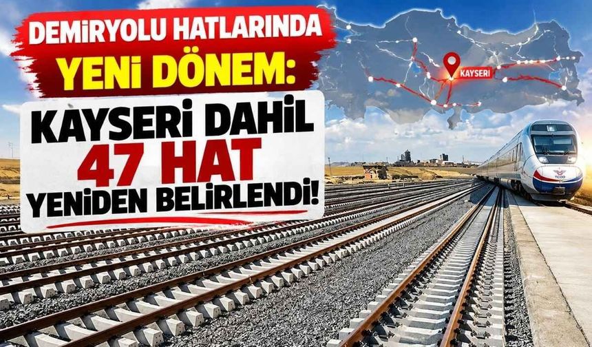 Demiryolu hatlarında yeni dönem: Kayseri dahil 47 hat yeniden belirlendi!