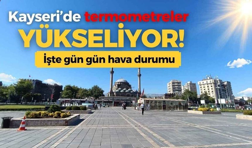 Kayseri’de termometreler yükseliyor! İşte gün gün hava durumu