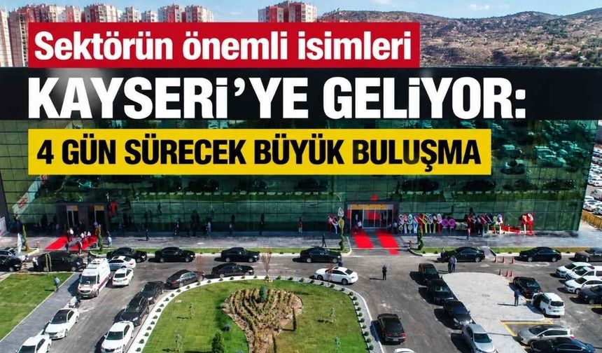Sektörün önemli isimleri Kayseri’ye geliyor: 4 gün sürecek büyük buluşma