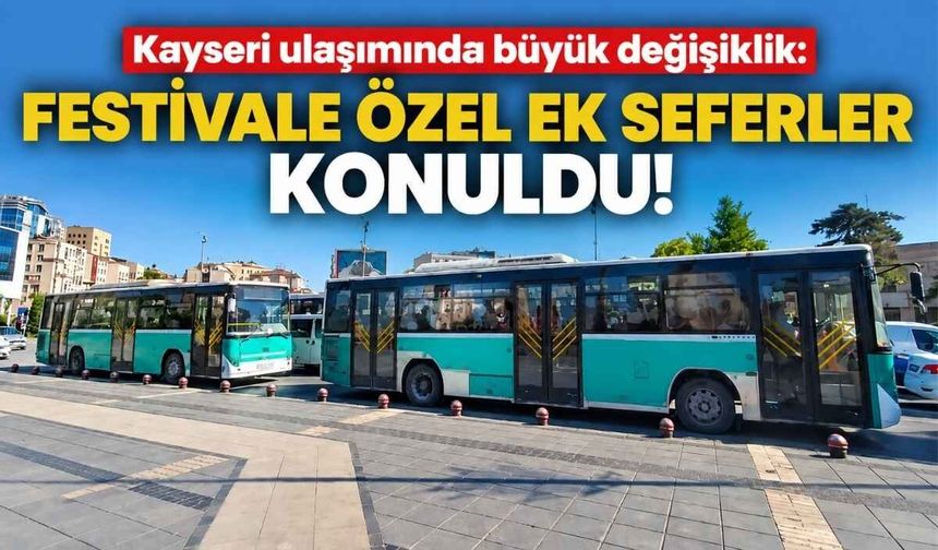 Kayseri ulaşımında büyük değişiklik: Festivale özel ek seferler konuldu!