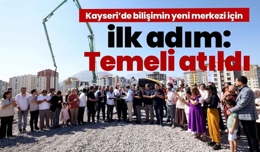 Kayseri’de bilişimin yeni merkezi için ilk adım: Temeli atıldı