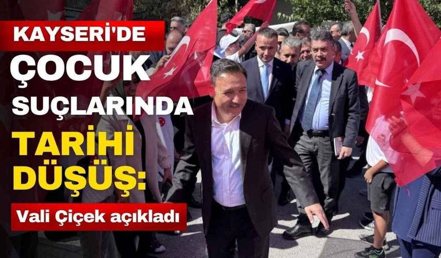 Kayseri’de çocuk suçlarında tarihi düşüş: Vali Çiçek açıkladı