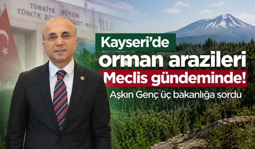 Kayseri’de orman arazileri Meclis gündeminde! Aşkın Genç üç bakanlığa sordu