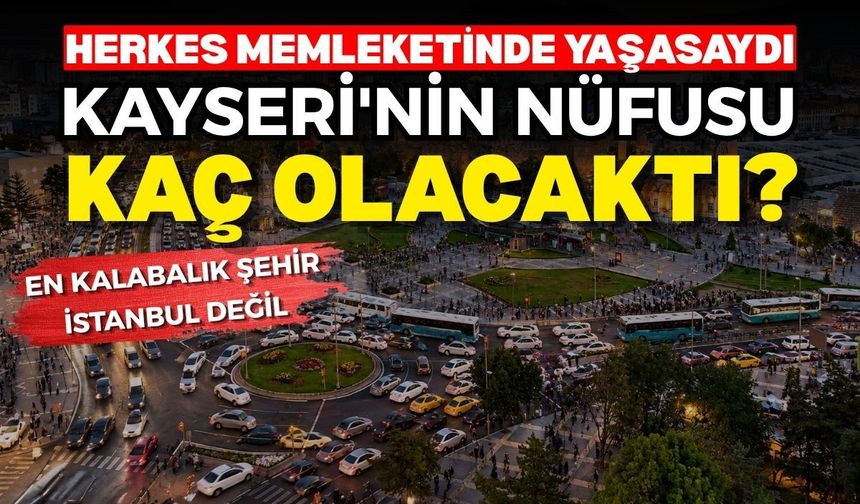 Herkes memleketinde yaşasaydı Kayseri'nin nüfusu kaç olacaktı?