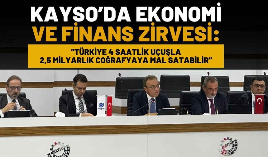 KAYSO’da Ekonomi Ve Finans Zirvesi: “Türkiye 4 saatlik uçuşla 2,5 milyarlık coğrafyaya mal satabilir”