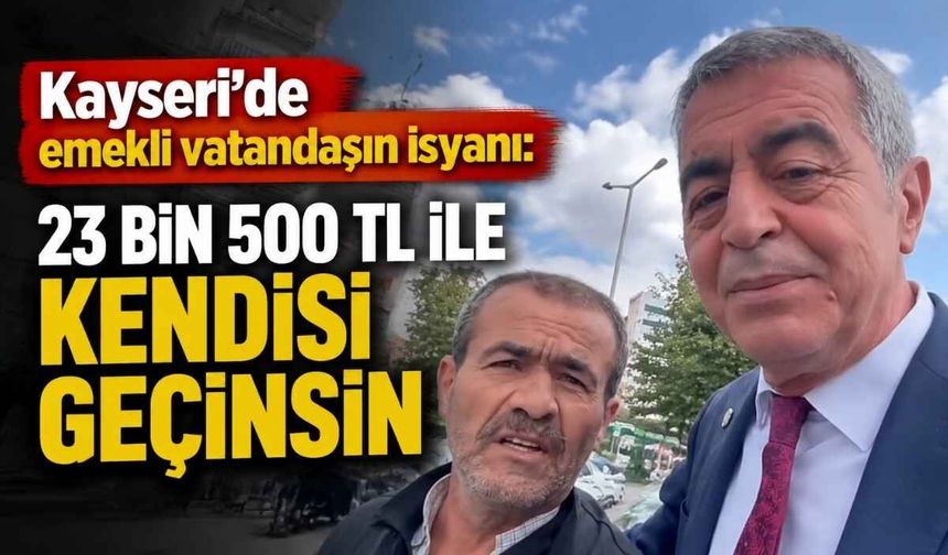 Kayseri’de emekli vatandaşın isyanı: 23 bin 500 TL ile kendisi geçinsin