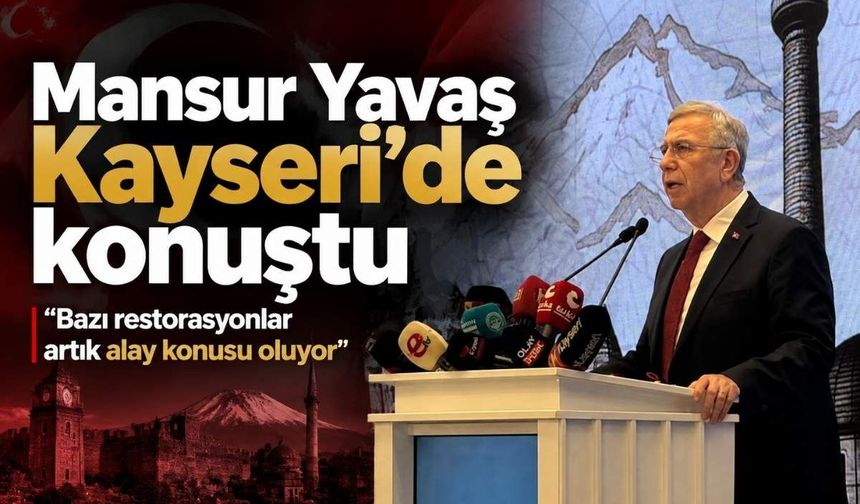 Mansur Yavaş Kayseri’de konuştu: 'Bazı restorasyonlar artık alay konusu oluyor'