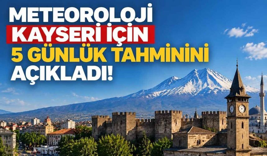 Meteoroloji Kayseri için 5 günlük tahminini açıkladı! İşte hava durumu