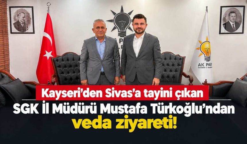 Tayini Kayseri'den Sivas'a çıkan SGK İl Müdürü Mustafa Türkoğlu'ndan veda ziyareti!