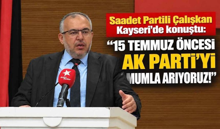 Saadet Partili Çalışkan Kayseri’de konuştu: 15 Temmuz öncesi AK Parti’yi mumla arıyoruz!