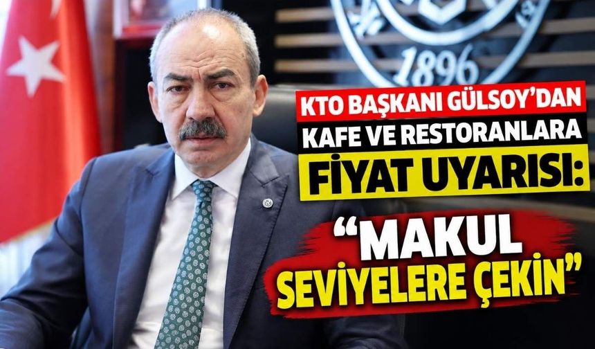 KTO Başkanı Gülsoy’dan kafe ve restoranlara fiyat uyarısı: “Makul seviyelere çekin”