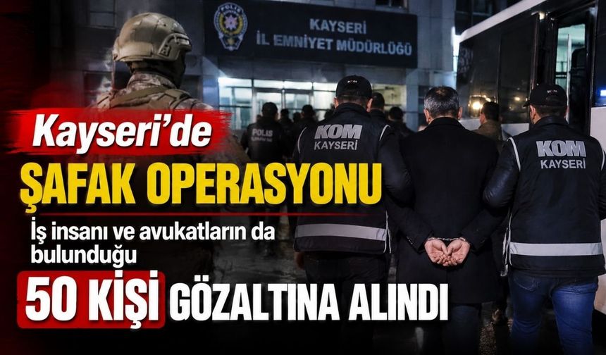 Kayseri’de tanınmış İş insanı ve avukatların da bulunduğu 50 kişi gözaltına alındı