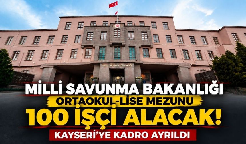 Milli Savunma Bakanlığı Ortaokul-Lİse mezunu 100 işçi alacak! Kayseri’ye kadro ayrıldı