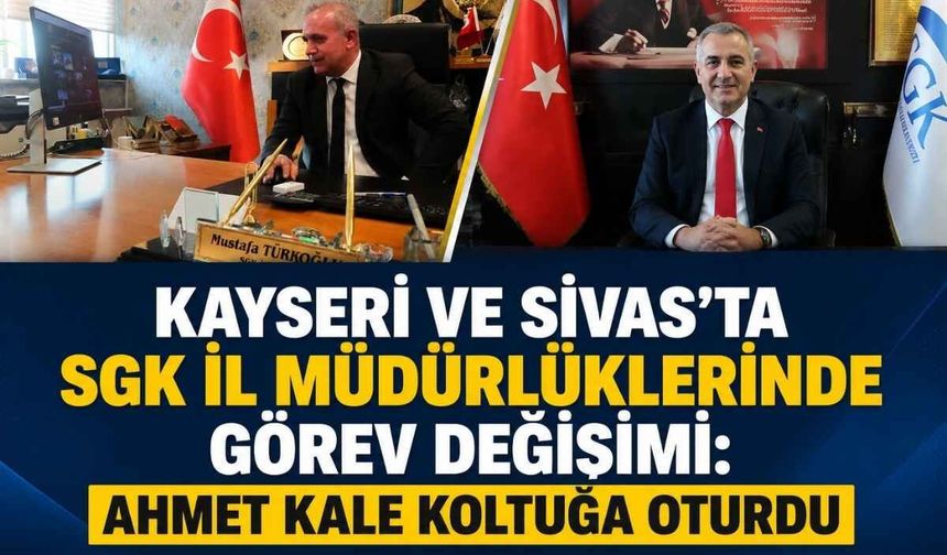 Kayseri ve Sivas’ta SGK il müdürlüklerinde görev değişimi: Ahmet Kale koltuğa oturdu