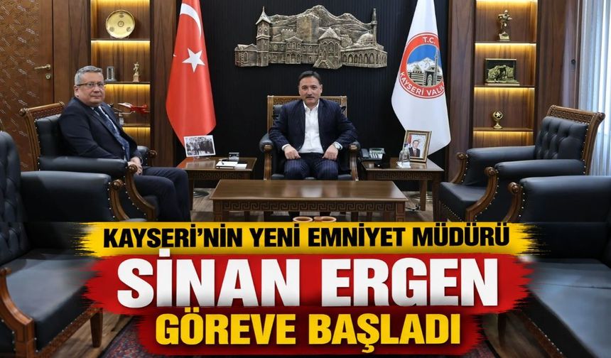 Kayseri’nin yeni Emniyet Müdürü Sinan Ergen göreve başladı