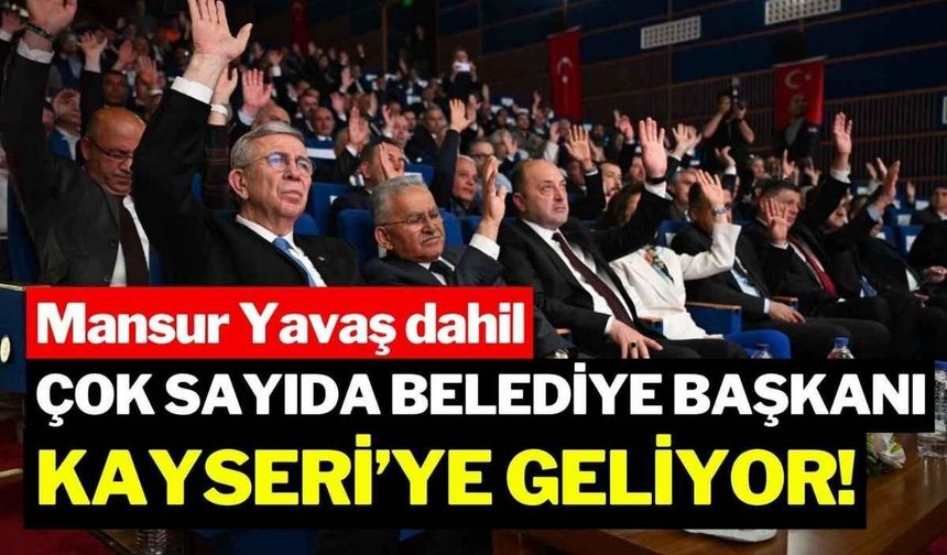 Mansur Yavaş dahil çok sayıda belediye başkanı Kayseri’ye geliyor!