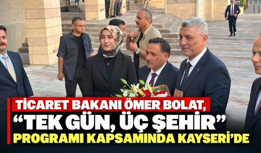 Ticaret Bakanı Ömer Bolat “Tek Gün, Üç Şehir” programı kapsamında Kayseri’de