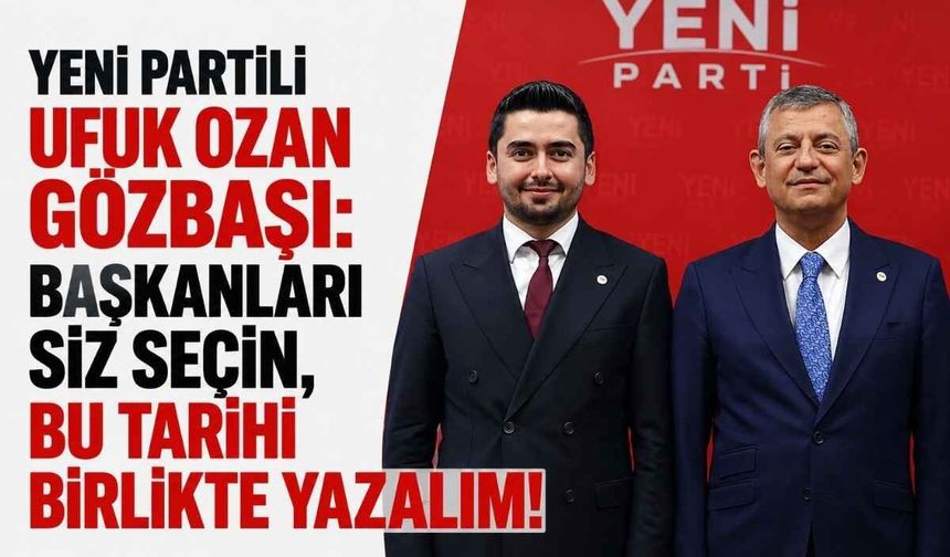YENİ Partili Ufuk Ozan Gözbaşı: Başkanları siz seçin, bu tarihi birlikte yazalım!