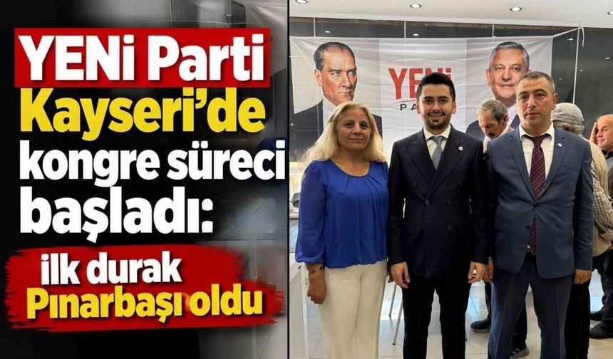 YENİ Parti Kayseri’de kongre süreci başladı: İlk durak Pınarbaşı oldu