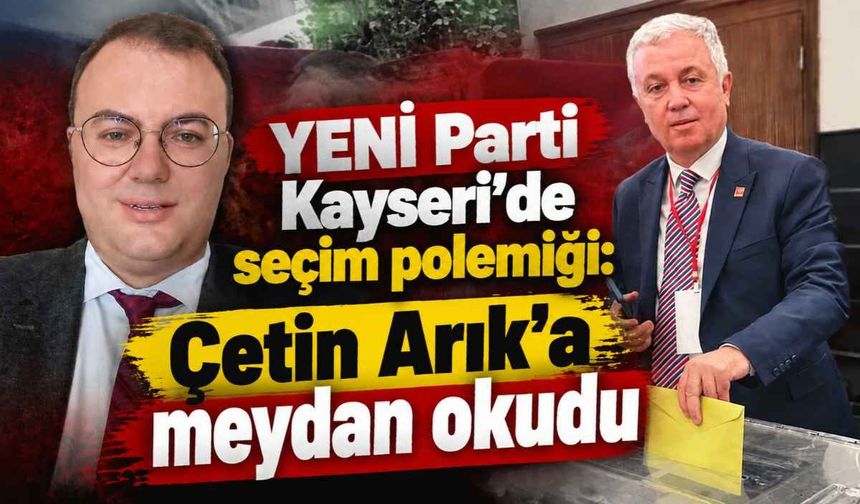 YENİ Parti Kayseri’de seçim polemiği: Çetin Arık’a meydan okudu