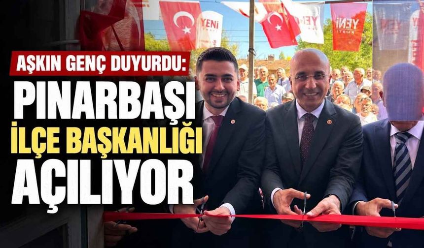 Aşkın Genç duyurdu: Pınarbaşı İlçe Başkanlığı açılıyor