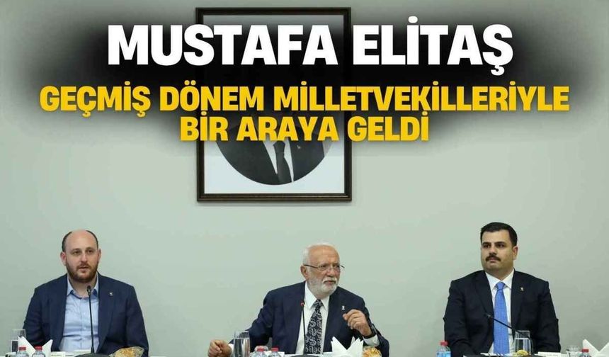Mustafa Elitaş geçmiş dönem milletvekilleriyle bir araya geldi