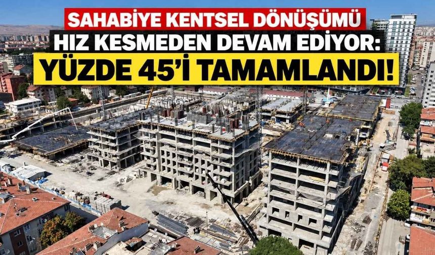 Sahabiye Kentsel Dönüşümü hız kesmeden devam ediyor: Yüzde 45’i tamamlandı!