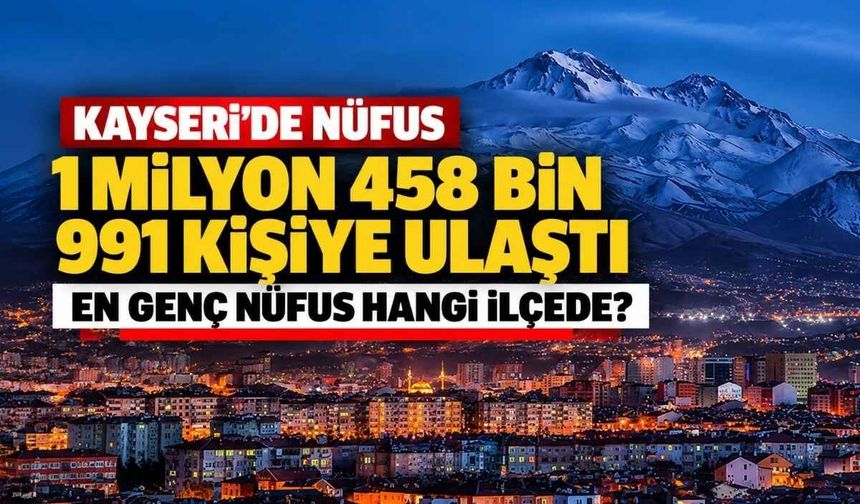 Kayseri’de nüfus 1 milyon 458 bin 991 kişiye ulaştı: En genç nüfus hangi ilçede