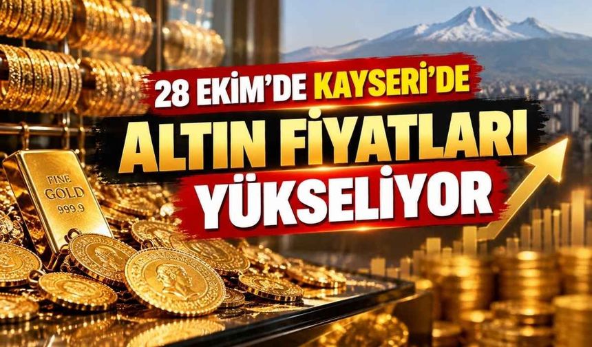 28 Ekim Kayseri’de altın fiyatları yükseliyor: Çeyrek, gram ve tam altın ne kadar?