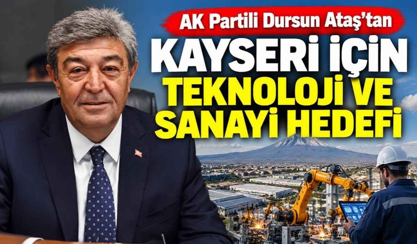 AK Partili Dursun Ataş’tan Kayseri için teknoloji ve sanayi hedefi