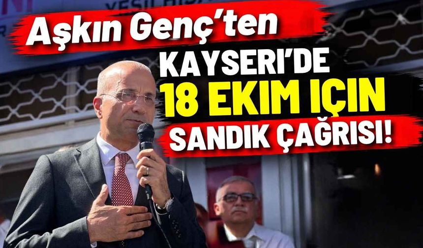 Aşkın Genç’ten Kayseri’de 18 Ekim için sandık çağrısı!