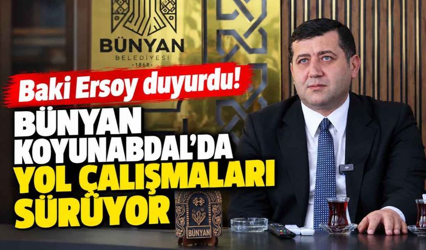 Baki Ersoy duyurdu! Bünyan Koyunabdal’da yol çalışmaları sürüyor
