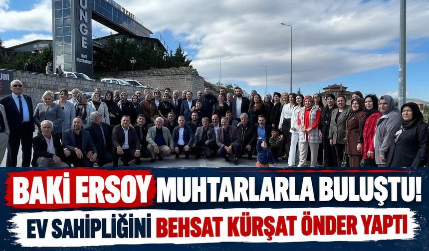 Baki Ersoy muhtarlarla buluştu! Ev sahipliğini Behsat Kürşat Önder yaptı