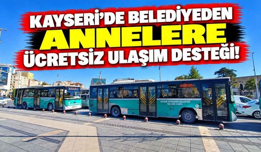 Kayseri’de belediyeden annelere ücretsiz ulaşım desteği!