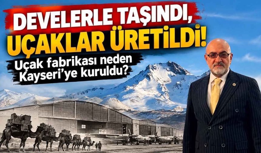 Develerle taşındı, uçaklar üretildi! Uçak fabrikası neden Kayseri’ye kuruldu?