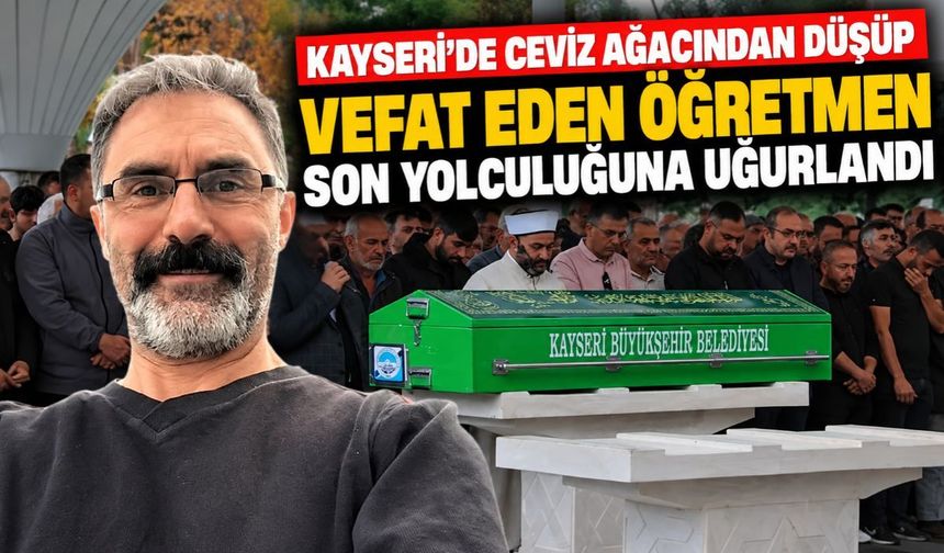 Kayseri'de ceviz ağacından düşüp vefat eden öğretmen son yolculuğuna uğurlandı