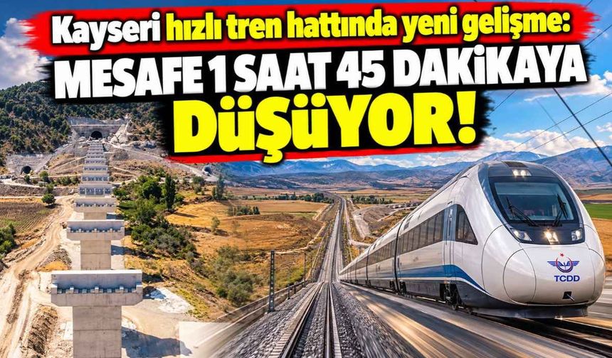 Kayseri hızlı tren hattında yeni gelişme: Mesafe 1 saat 45 dakikaya düşüyor!