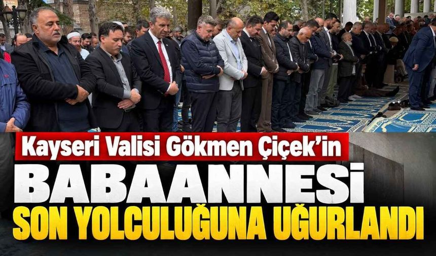 Kayseri Valisi Gökmen Çiçek'in babaannesi son yolculuğuna uğurlandı