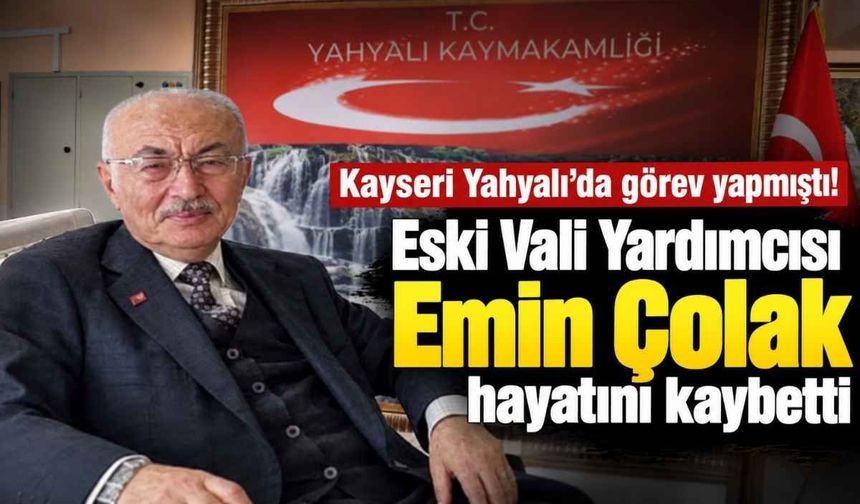 Kayseri Yahyalı’da görev yapmıştı! Eski Vali Yardımcısı Emin Çolak hayatını kaybetti