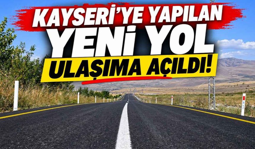Kayseri’ye yapılan yeni yol ulaşıma açıldı!