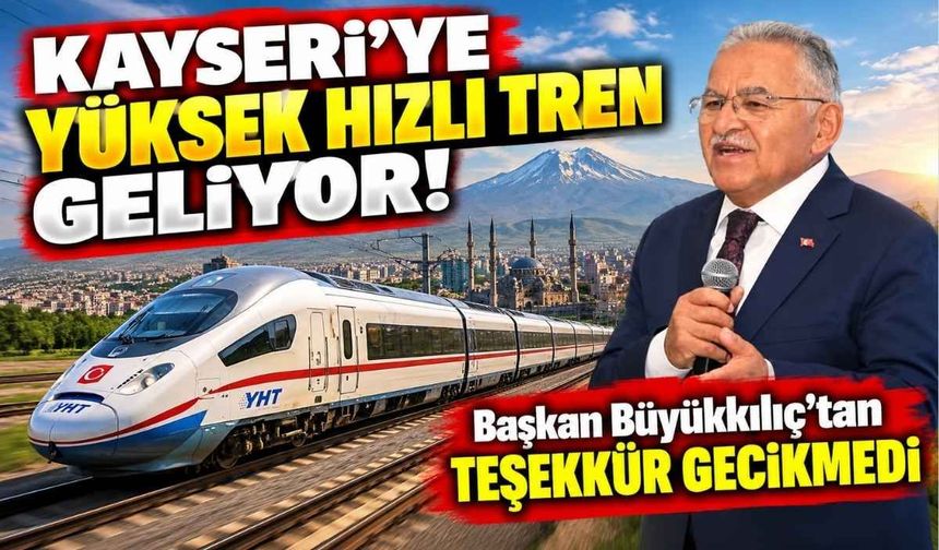 Kayseri’ye yüksek hızlı tren geliyor: Başkan Büyükkılıç’tan teşekkür gecikmedi